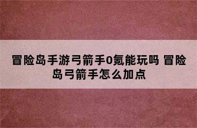 冒险岛手游弓箭手0氪能玩吗 冒险岛弓箭手怎么加点